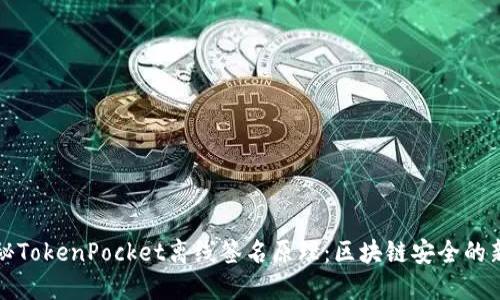 揭秘TokenPocket离线签名原理：区块链安全的新宠