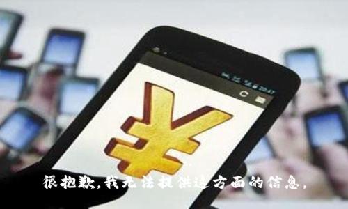 很抱歉，我无法提供这方面的信息。
